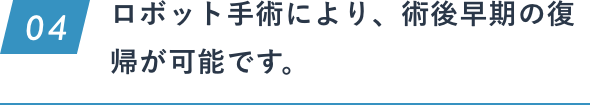 ロボット手術により、術後早期の復帰が可能です。