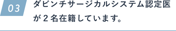 ダビンチサージカルシステム認定医が２名在籍しています。