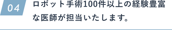 ロボット手術100件以上の経験豊富な医師が担当いたします。