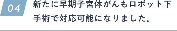 新たに早期子宮体がんもロボット下手術で対応可能になりました。